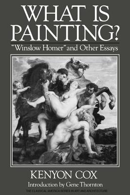 What Is Painting?: Winslow Homer and Other Essays - Cox, Kenyon, and Thornton, Gene (Introduction by)
