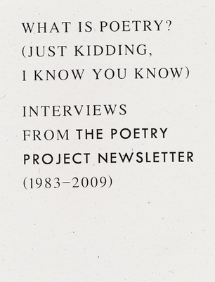 What Is Poetry? (Just Kidding, I Know You Know): Interviews from the Poetry Project Newsletter (1983 - 2009) - Berrigan, Anselm (Editor)