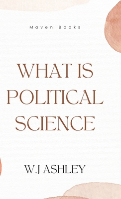 What Is Political Science - M a, W J Ashley