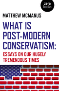 What Is Post-Modern Conservatism: Essays on Our Hugely Tremendous Times