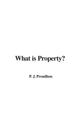 What is Property? - Proudhon, P J