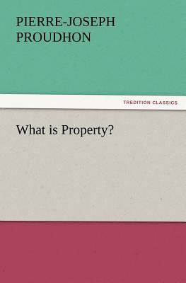 What Is Property? - Proudhon, Pierre-Joseph