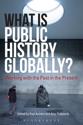 What Is Public History Globally?: Working with the Past in the Present - Ashton, Paul (Editor), and Trapeznik, Alex (Editor)