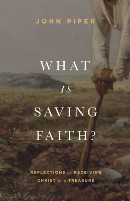 What Is Saving Faith?: Reflections on Receiving Christ as a Treasure - Piper, John