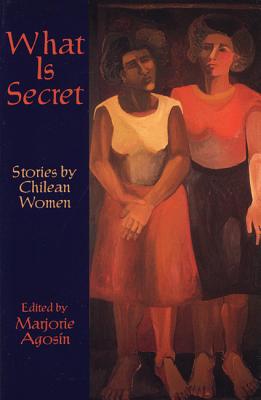 What Is Secret: Short Stories by Chilean Women - Agosin, Marjorie (Editor), and Allende, Isabel (Editor)