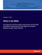What is the Bible: An inquiry into the origin and nature of the Old and New Testaments in the light of modern biblical study. Sixth Edition