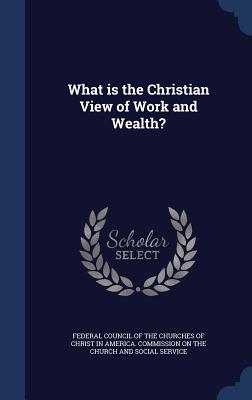 What is the Christian View of Work and Wealth? - Federal Council of the Churches of Chris (Creator)