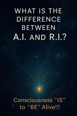 "What is the Difference Between A.I. and R.I.?: Consciousness 'IS' to 'BE' alive - Kao, Ernest
