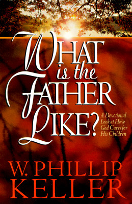 What Is the Father Like?: A Devotional Look at How God Cares for His Children - Keller, W Phillip