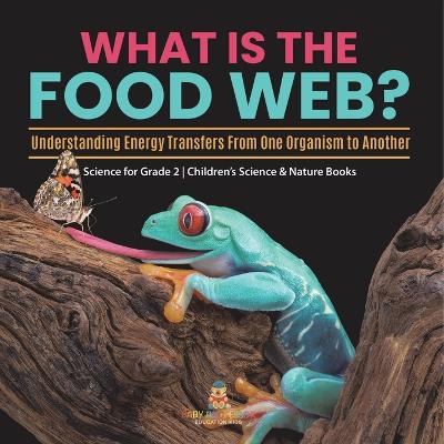 What Is the Food Web? Understanding Energy Transfers From One Organism to Another Science for Grade 2 Children's Science & Nature Books - Baby Professor