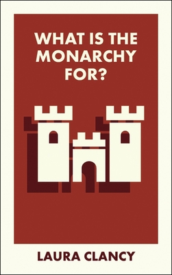 What Is the Monarchy For? - Clancy, Laura