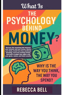 What Is The Psychology Behind Money?: Why Is The Way You Think, The Way You Spend?