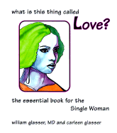 What is the Thing Called Love?: The Essential Book for the Single Women - Glasser, William, M.D., and Glasser, Carleen, M.Ed.