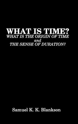 What Is Time? What Is the Origin of Time and the Sense of Duration? - Blankson, Samuel K K