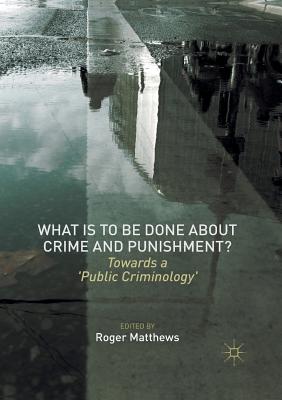 What Is to Be Done about Crime and Punishment?: Towards a 'Public Criminology' - Matthews, Roger (Editor)