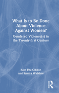 What Is to Be Done about Violence Against Women?: Gendered Violence(s) in the Twenty-First Century