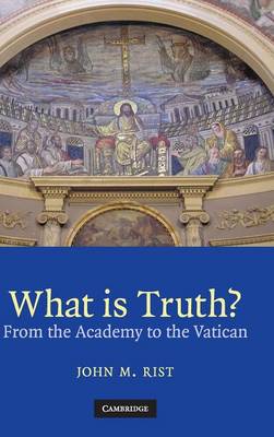 What Is Truth?: From the Academy to the Vatican - Rist, John M