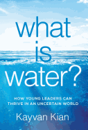 What Is Water?: How Young Leaders Can Thrive in an Uncertain World