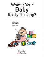 What Is Your Baby Really Thinking?: All the Things Your Baby Wished They Could Tell You