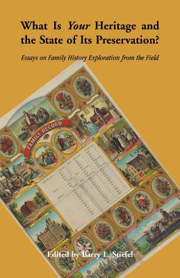 What is Your Heritage and the State of its Preservation?: Essays on Family History Exploration from the Field - Stiefel, Barry L