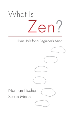 What Is Zen?: Plain Talk for a Beginner's Mind - Fischer, Norman, and Moon, Susan