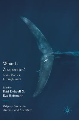 What Is Zoopoetics?: Texts, Bodies, Entanglement - Driscoll, Kri (Editor), and Hoffmann, Eva (Editor)