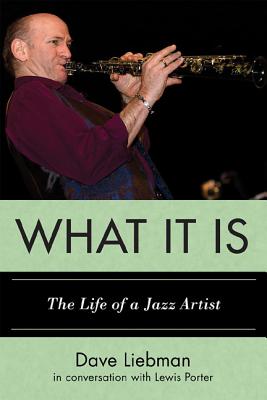 What It Is: The Life of a Jazz Artist - Liebman, Dave, and Porter, Lewis, PhD
