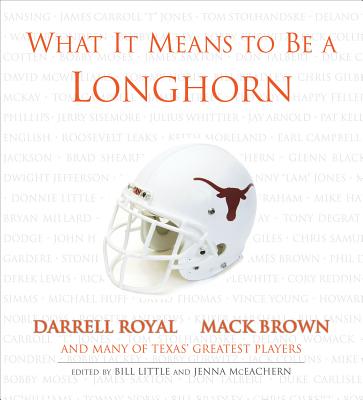 What It Means to Be a Longhorn - Little, Bill (Editor), and McEachern, Jenna (Editor), and Royal, Darrell (Contributions by)