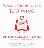 What It Means to Be a Red Wing: Detroit's Greatest Players Talk about Detroit Hockey