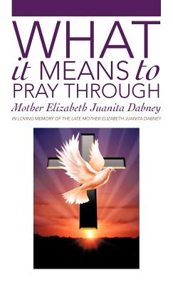 What It Means To Pray Through - Dabney, Mother Elizabeth Juanita