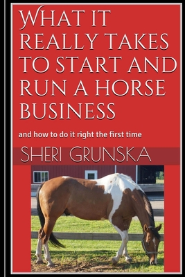 What it really takes to start and run a horse business: and how to do it right the first time - Grunska, Sheri