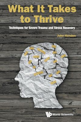 What It Takes To Thrive: Techniques For Severe Trauma And Stress Recovery - Henden, John
