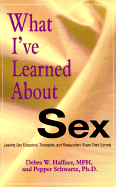 What I've Learned about Sex: Leading Sex Educators, Therapists, and Researchers Share Their Secrets - Haffner, Debra W, Reverend, MPH, and Haffne, D, and Schwartz, Pepper, Ph.D.