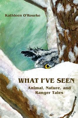 What I've Seen: Animal, Nature, and Ranger Tales - O'Rourke, Kathleen, Ph.D.