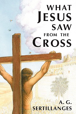 What Jesus Saw from the Cross (Revised) - Sertillanges, A G