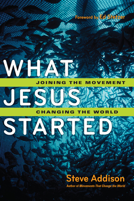 What Jesus Started - Joining the Movement, Changing the World - Addison, Steve, and Stetzer, Ed