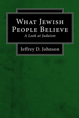 What Jewish People Believe: A Look at Judaism - Johnson, Jeffrey D