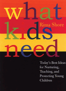 What Kids Need: Today's Best Ideas for Nurturing, Teaching, and Protecting Young Children