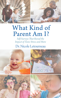 What Kind of Parent Am I?: Self-Surveys That Reveal the Impact of Toxic Stress and More - Letourneau, Nicole, Dr.