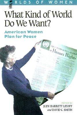 What Kind of World Do We Want?: American Women Plan for Peace - Smith, David C (Editor), and Barrett Litoff, Judy (Editor)