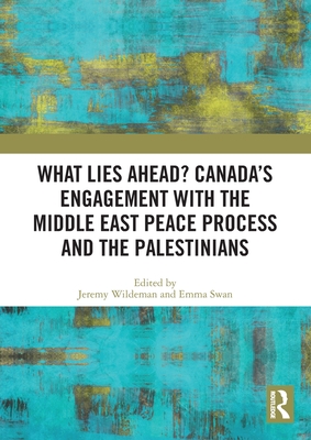 What Lies Ahead? Canada's Engagement with the Middle East Peace Process and the Palestinians - Wildeman, Jeremy (Editor), and Swan, Emma (Editor)