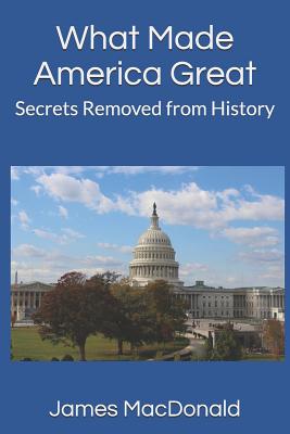 What Made America Great: Secrets Removed from History - McLaughlin, David (Editor), and MacDonald, James M