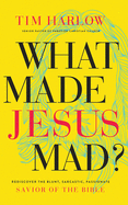 What Made Jesus Mad?: Rediscover the Blunt, Sarcastic, Passionate Savior of the Bible