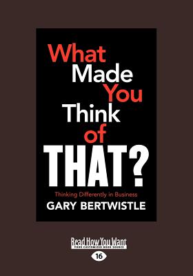 What Made You Think of That?: Thinking Differently in Business: Thinking Differently in Business (Large Print 16pt) - Bertwistle, Gary
