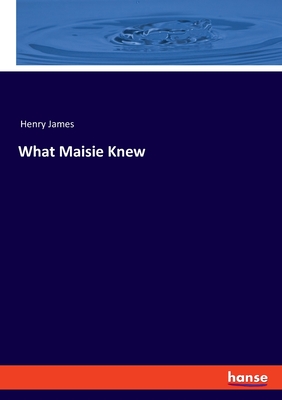 What Maisie Knew - James, Henry