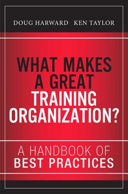 What Makes a Great Training Organization?: A Handbook of Best Practices - Harward, Doug, and Taylor, Ken, and Hall, Russ