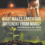 What Makes Earth Soil Different from Mars? - Soil Science for Kids Children's Earth Sciences Books