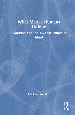 What Makes Humans Unique: Evolution and the Two Structures of Mind - Robbins, Michael