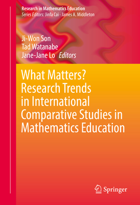 What Matters? Research Trends in International Comparative Studies in Mathematics Education - Son, Ji-Won (Editor), and Watanabe, Tad (Editor), and Lo, Jane-Jane (Editor)