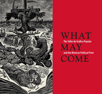 What May Come: The Taller de Grfica Popular and the Mexican Political Print